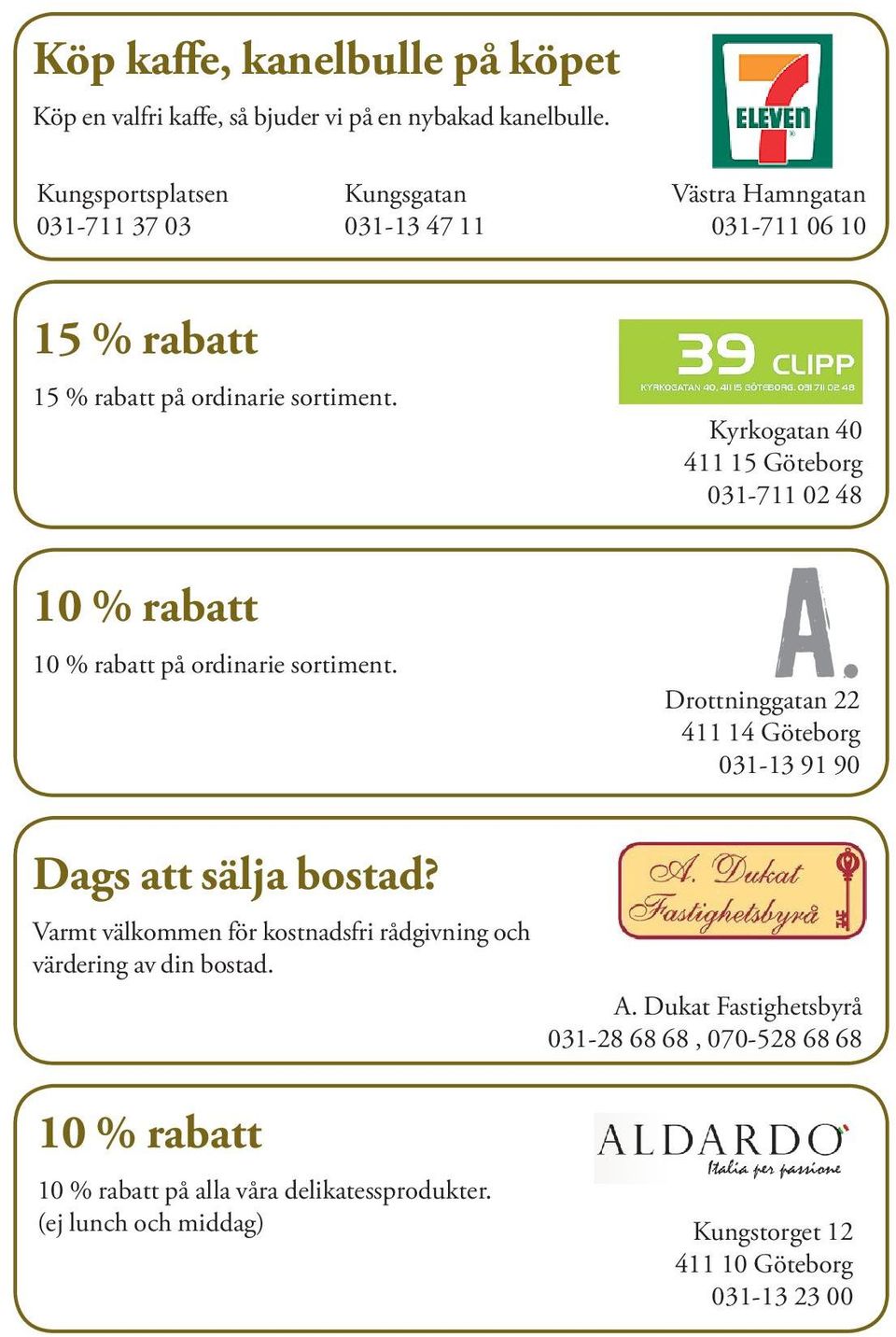 på ordinarie sortiment. Kyrkogatan 40 411 15 Göteborg 031-711 02 48 Drottninggatan 22 411 14 Göteborg 031-13 91 90 Dags att sälja bostad?