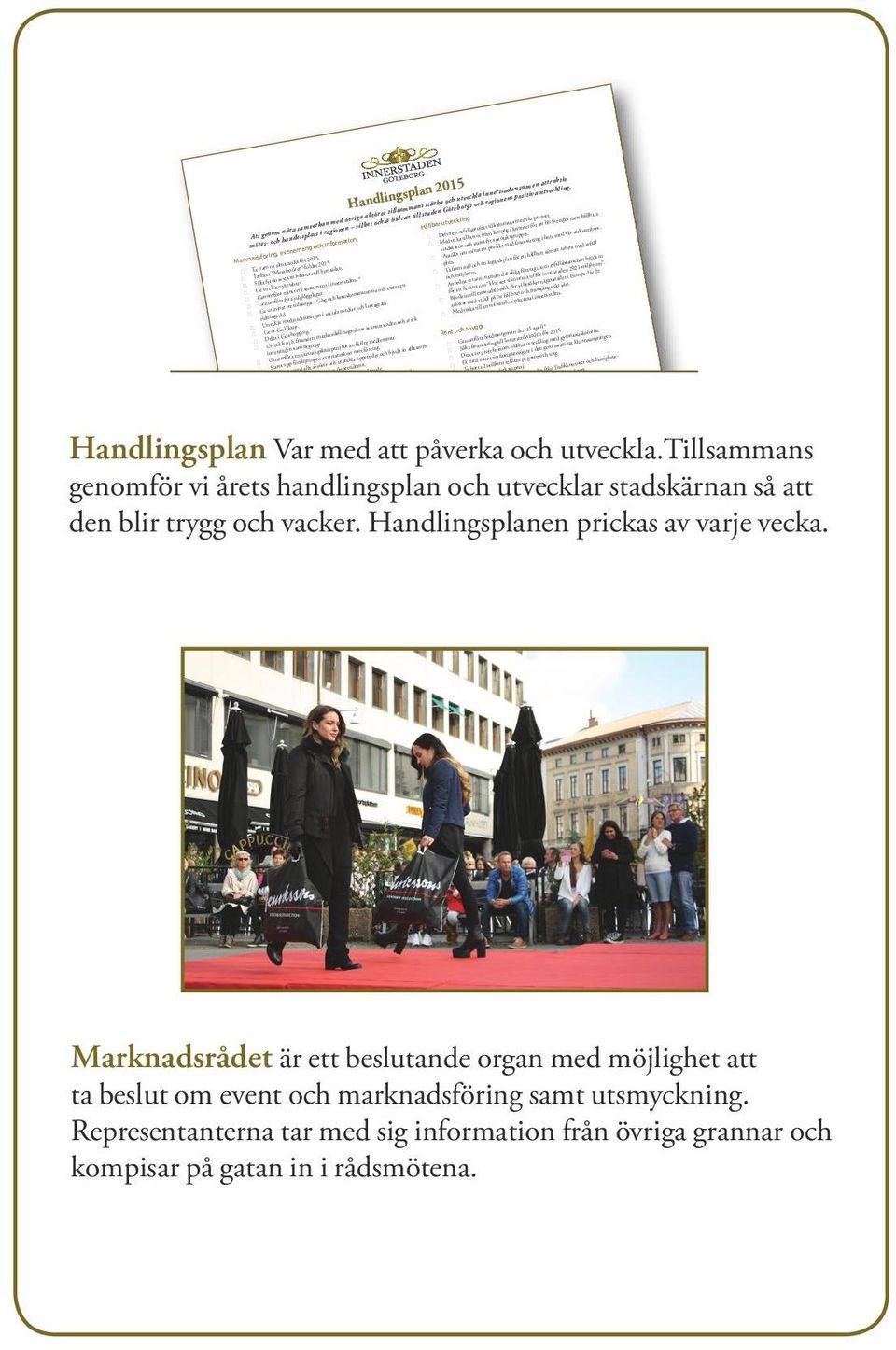 Ge ut elva nyhetsbrev. Genomföra minst två stora event i innerstaden. * Genomföra fyra julglöggdagar. Ge ut minst tre tidningar i Gbg och kranskommunerna och starta ett tidningsråd.