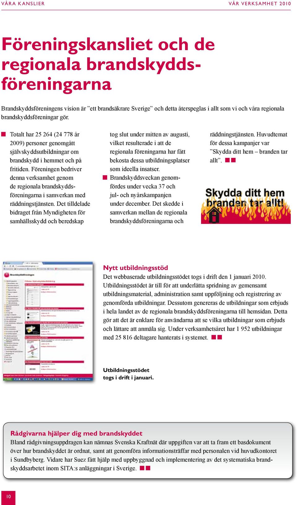 Föreningen bedriver denna verksamhet genom de regionala brandskyddsföreningarna i samverkan med räddningstjänsten.