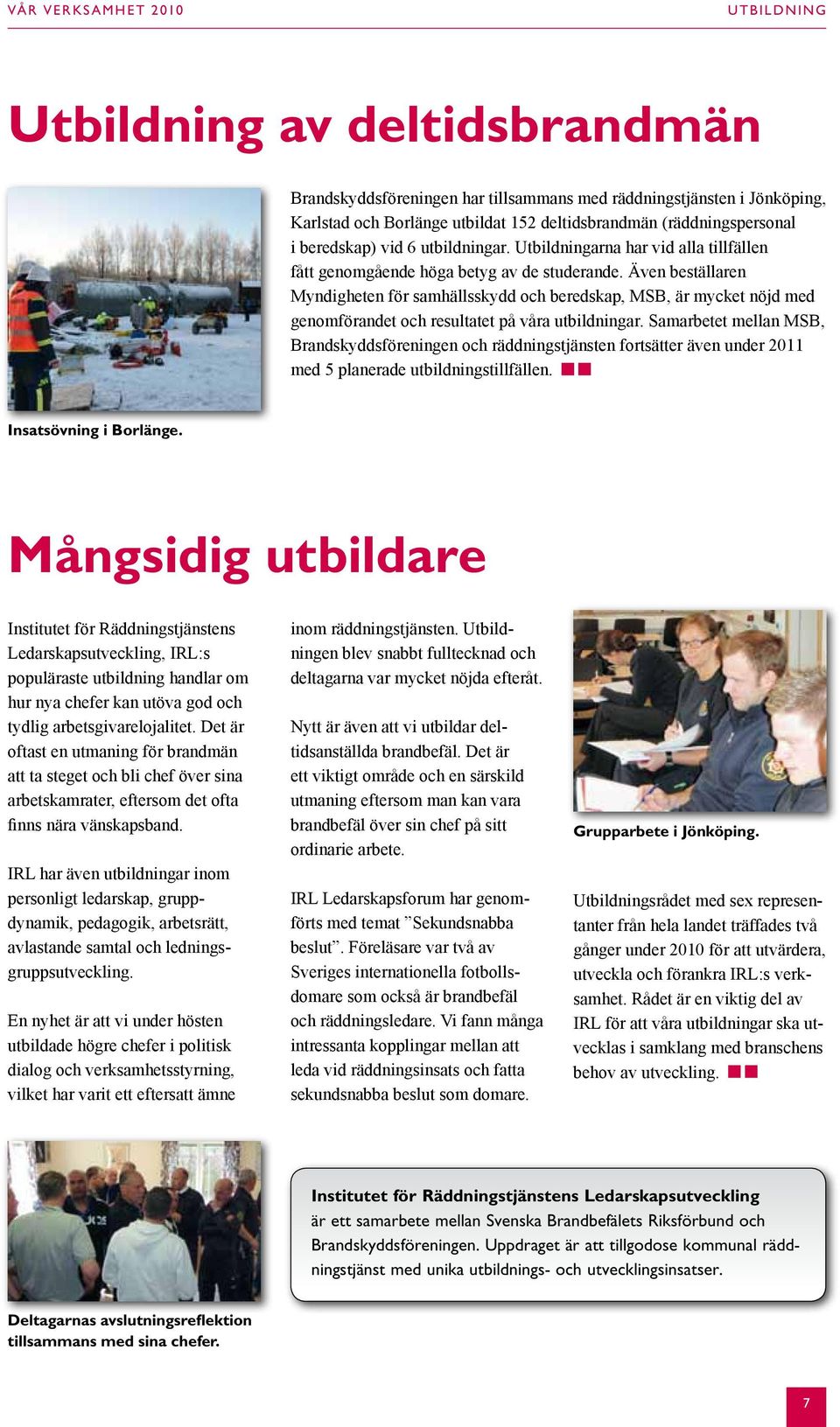 Även beställaren Myndigheten för samhällsskydd och beredskap, MSB, är mycket nöjd med genomförandet och resultatet på våra utbildningar.