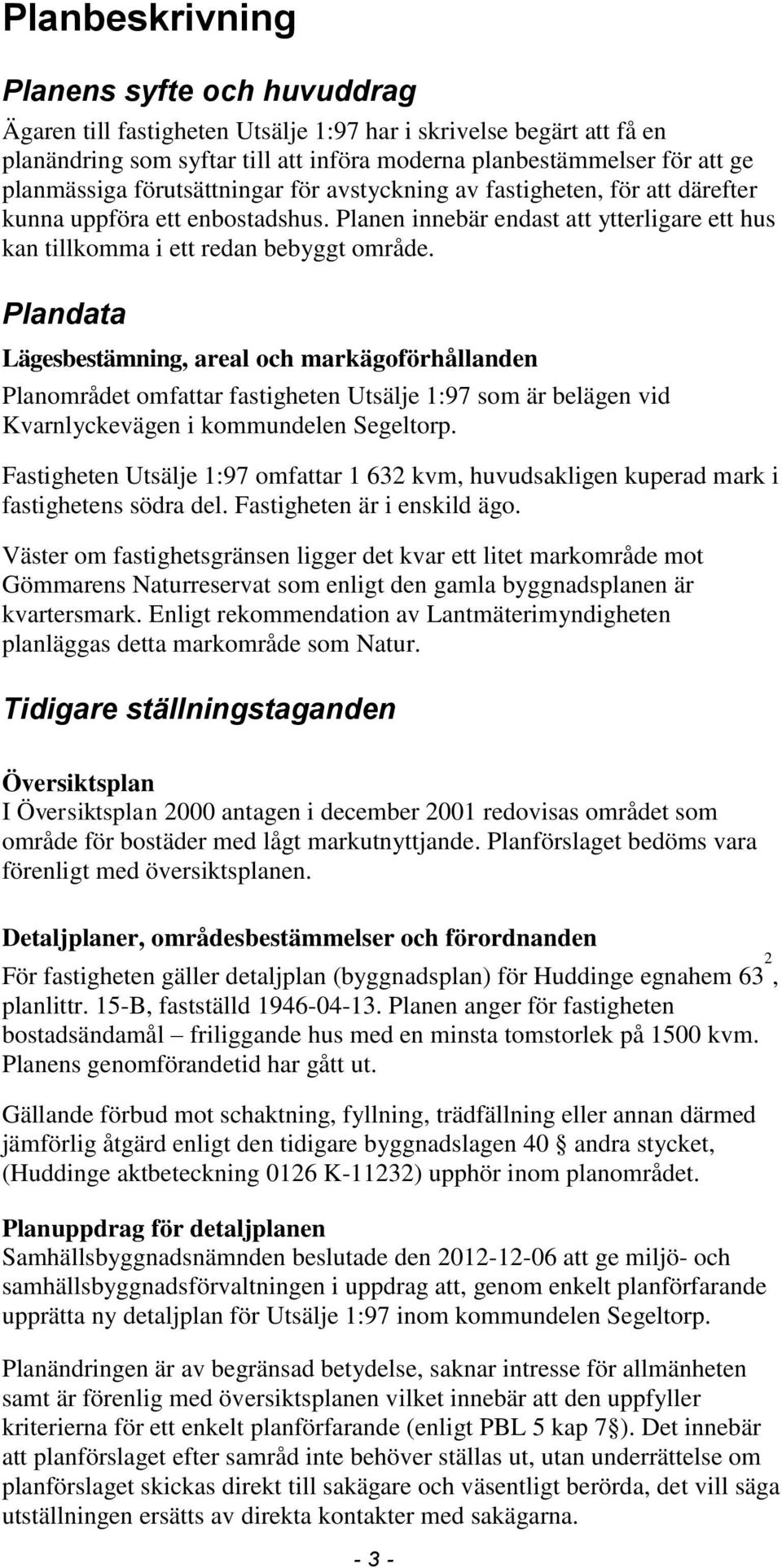 Plandata Lägesbestämning, areal och markägoförhållanden Planområdet omfattar fastigheten Utsälje 1:97 som är belägen vid Kvarnlyckevägen i kommundelen Segeltorp.