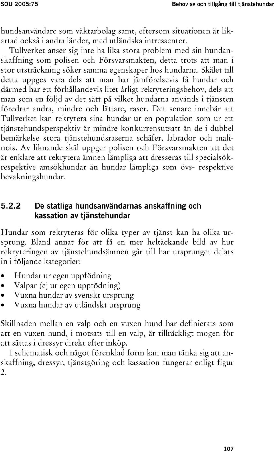 Skälet till detta uppges vara dels att man har jämförelsevis få hundar och därmed har ett förhållandevis litet årligt rekryteringsbehov, dels att man som en följd av det sätt på vilket hundarna