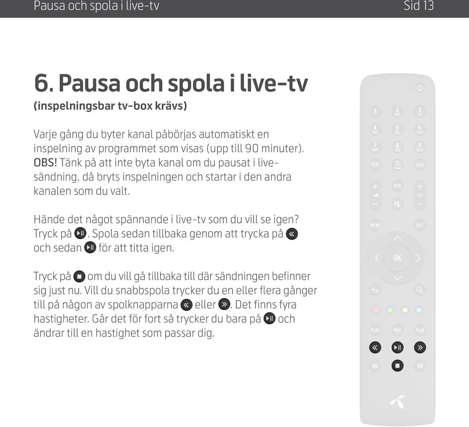 Tänk på att inte byta kanal om du pausat i livesändning, då bryts inspelningen och startar i den andra kanalen som du valt. Hände det något spännande i live-tv som du vill se igen?