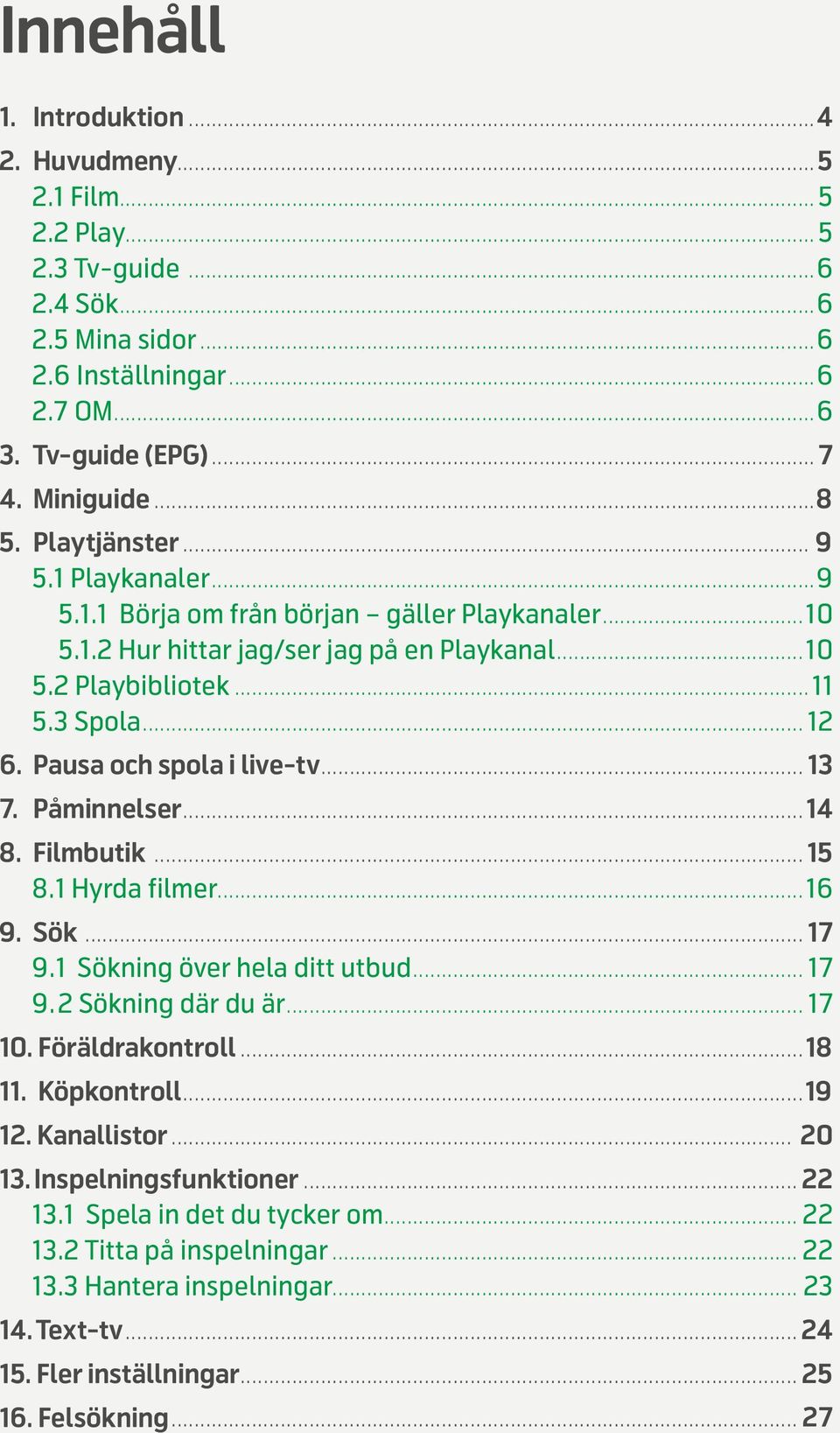 Pausa och spola i live-tv... 13 7. Påminnelser...14 8. Filmbutik...15 8.1 Hyrda filmer...16 9. Sök... 17 9.1 Sökning över hela ditt utbud... 17 9.2 Sökning där du är... 17 10. Föräldrakontroll...18 11.