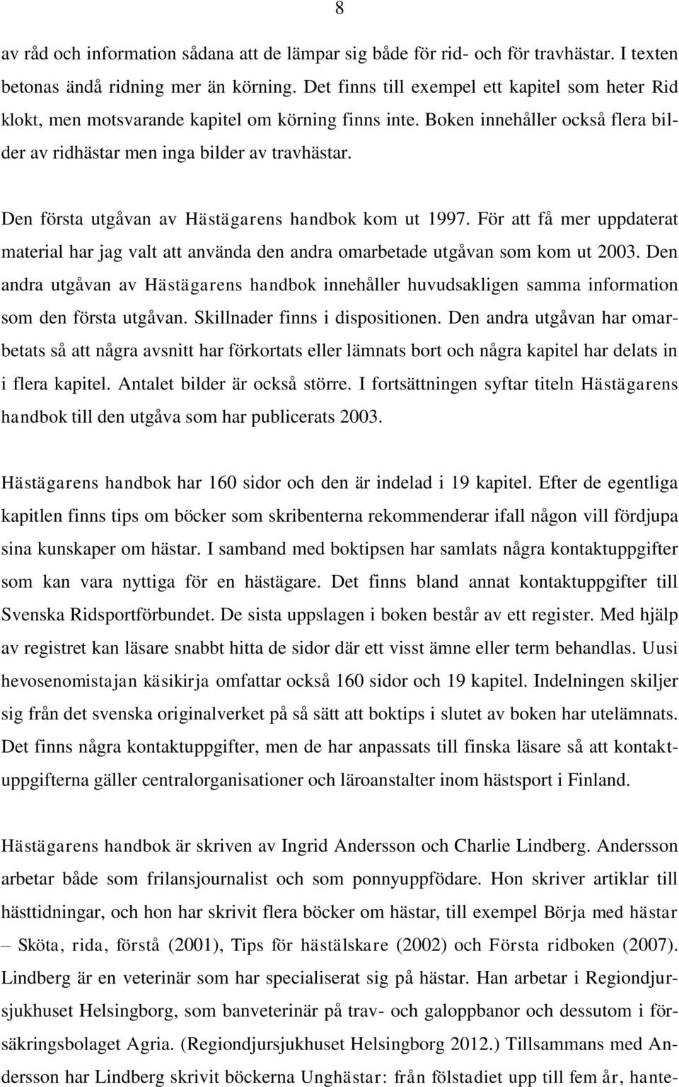 Den första utgåvan av Hästägarens handbok kom ut 1997. För att få mer uppdaterat material har jag valt att använda den andra omarbetade utgåvan som kom ut 2003.