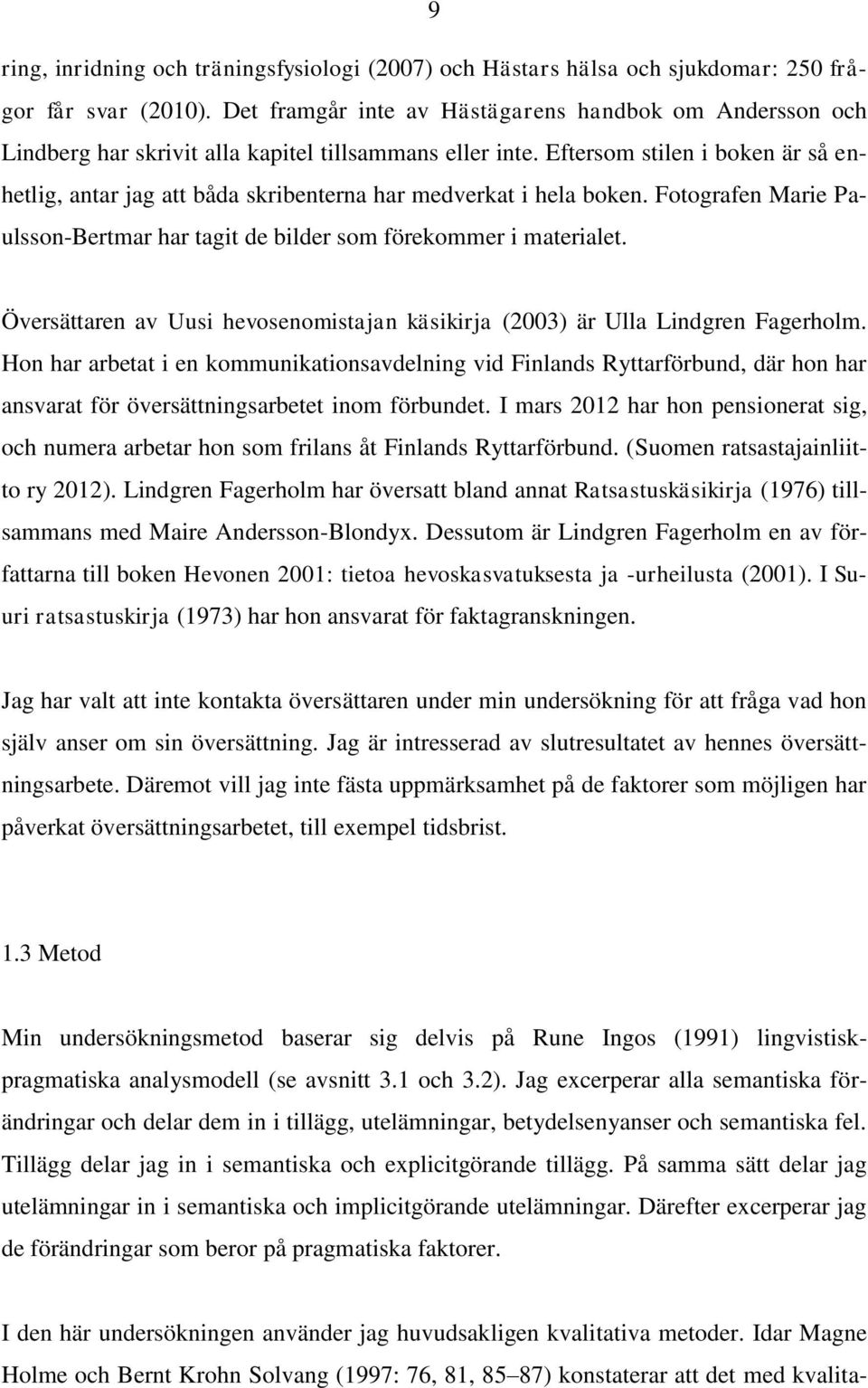 Eftersom stilen i boken är så enhetlig, antar jag att båda skribenterna har medverkat i hela boken. Fotografen Marie Paulsson-Bertmar har tagit de bilder som förekommer i materialet.