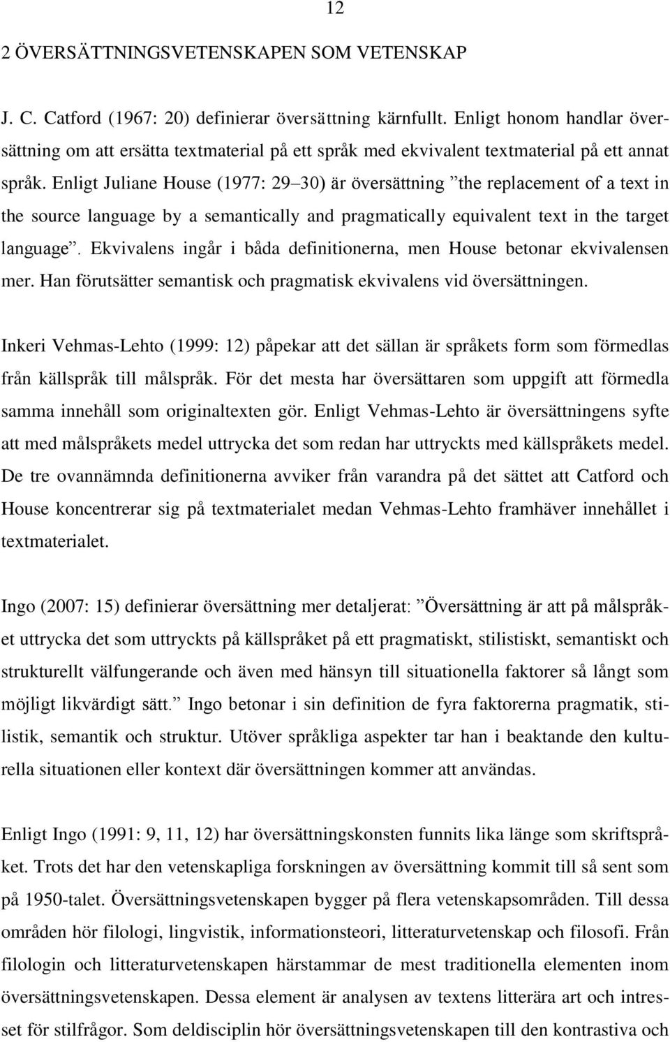 Enligt Juliane House (1977: 29 30) är översättning the replacement of a text in the source language by a semantically and pragmatically equivalent text in the target language.