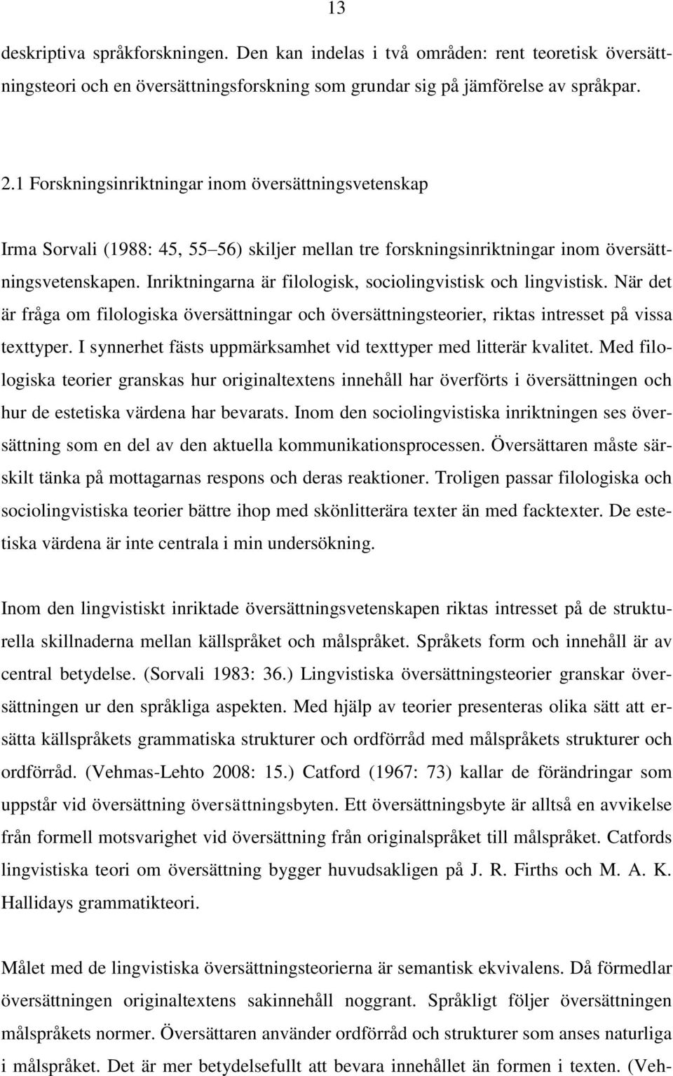 Inriktningarna är filologisk, sociolingvistisk och lingvistisk. När det är fråga om filologiska översättningar och översättningsteorier, riktas intresset på vissa texttyper.