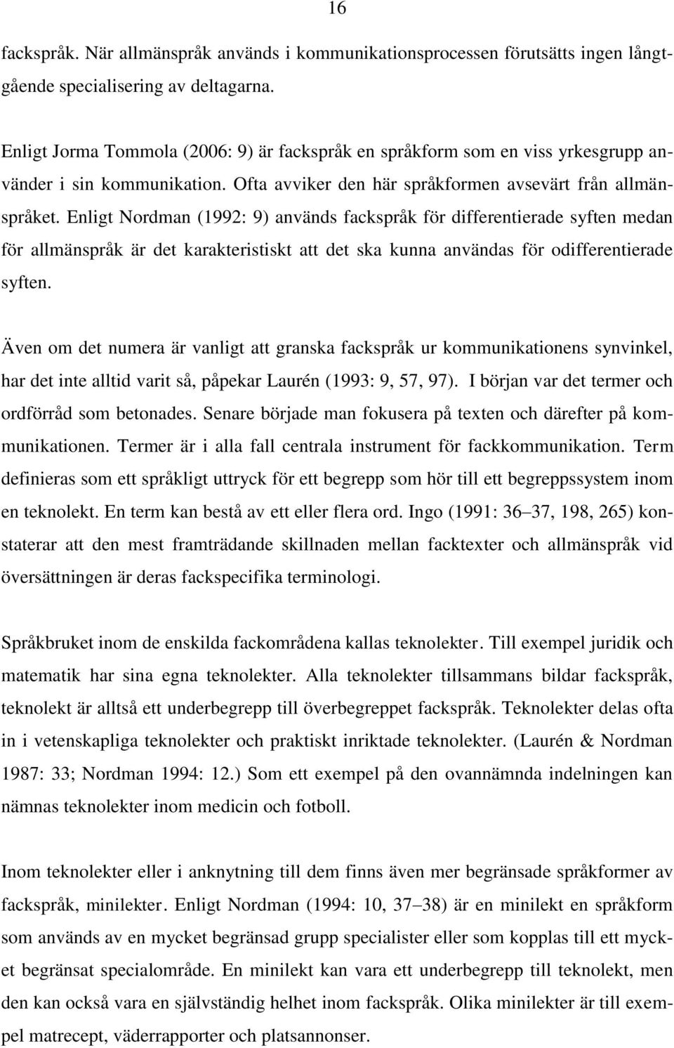 Enligt Nordman (1992: 9) används fackspråk för differentierade syften medan för allmänspråk är det karakteristiskt att det ska kunna användas för odifferentierade syften.