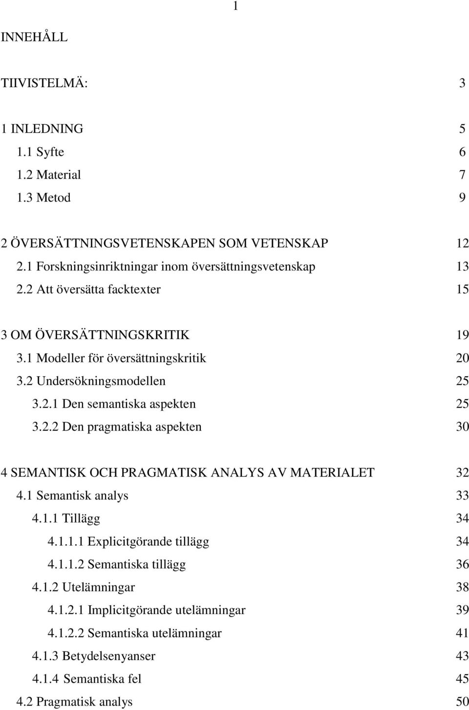 2 Undersökningsmodellen 25 3.2.1 Den semantiska aspekten 25 3.2.2 Den pragmatiska aspekten 30 4 SEMANTISK OCH PRAGMATISK ANALYS AV MATERIALET 32 4.1 Semantisk analys 33 4.1.1 Tillägg 34 4.