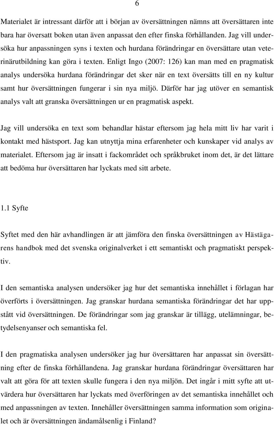 Enligt Ingo (2007: 126) kan man med en pragmatisk analys undersöka hurdana förändringar det sker när en text översätts till en ny kultur samt hur översättningen fungerar i sin nya miljö.
