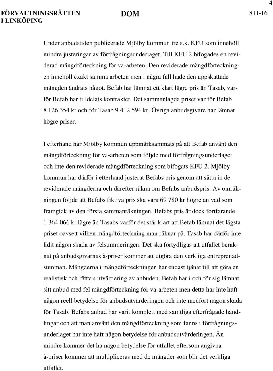 Befab har lämnat ett klart lägre pris än Tasab, varför Befab har tilldelats kontraktet. Det sammanlagda priset var för Befab 8 126 354 kr och för Tasab 9 412 594 kr.