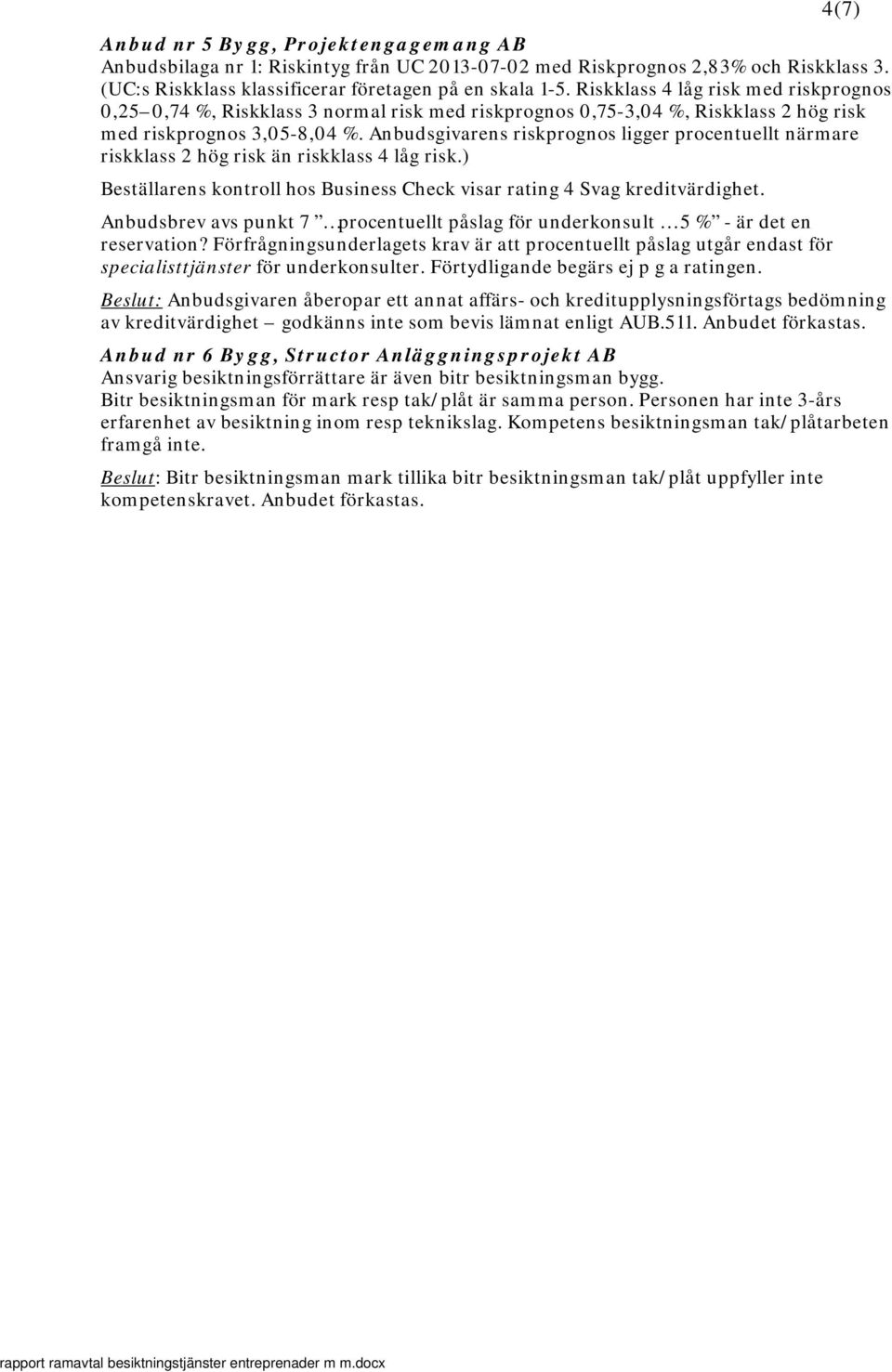 Anbudsgivarens riskprognos ligger procentuellt närmare riskklass 2 hög risk än riskklass 4 låg risk.) Beställarens kontroll hos Business Check visar rating 4 Svag kreditvärdighet.