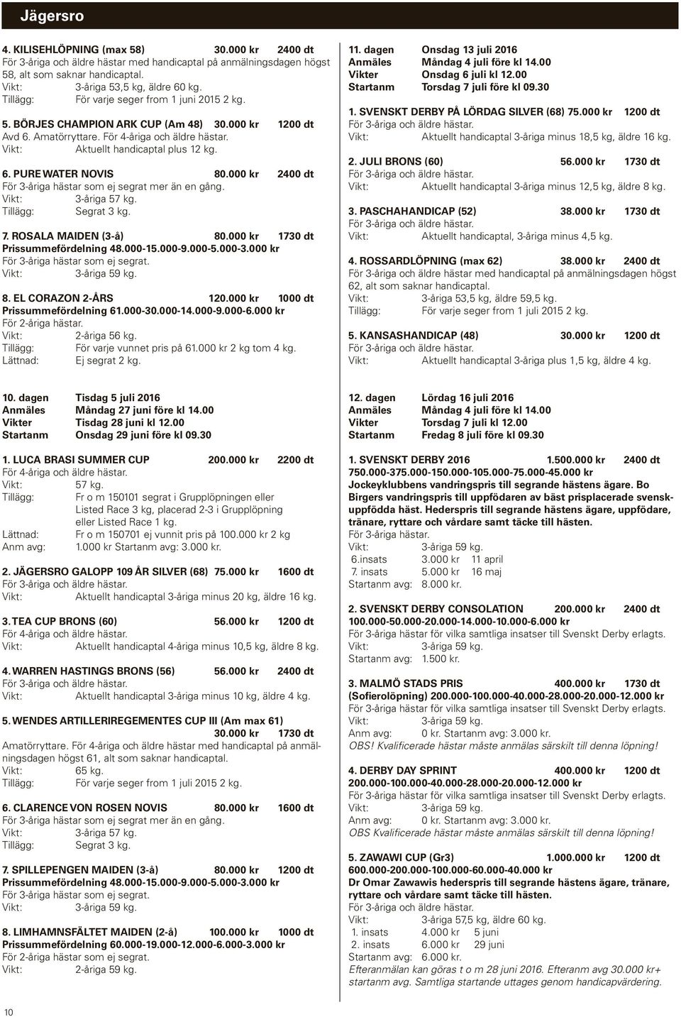 ROSALA MAIDEN (3-å) 80.000 kr 1730 dt Prissummefördelning 48.000-15.000-9.000-5.000-3.000 kr För 3-åriga hästar som ej segrat. 3-åriga 8. EL CORAZON 2-ÅRS 120.000 kr 1000 dt Prissummefördelning 61.