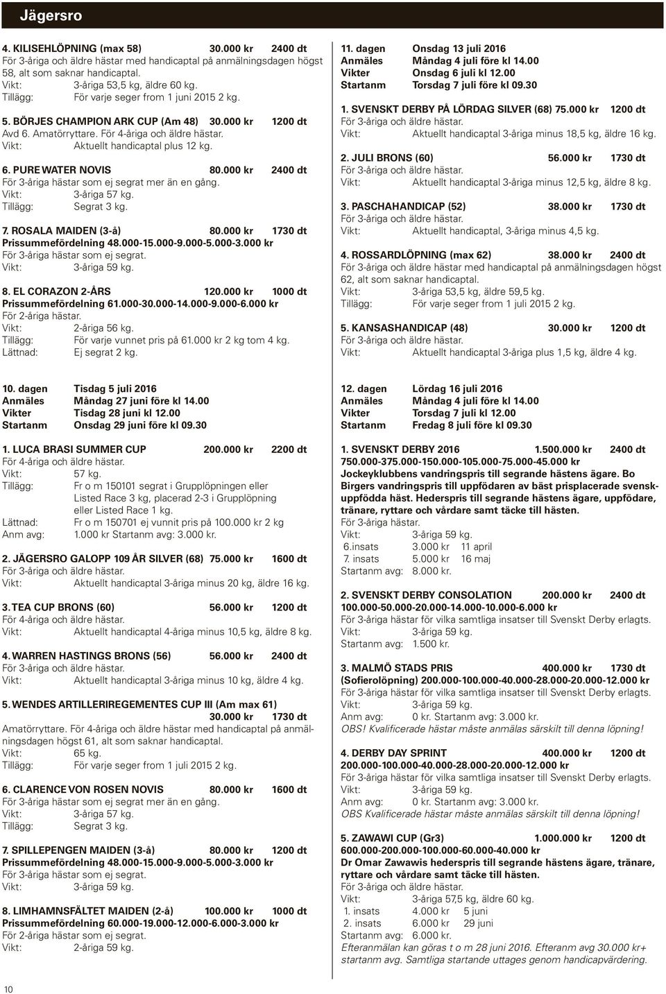 ROSALA MAIDEN (3-å) 80.000 kr 1730 dt Prissummefördelning 48.000-15.000-9.000-5.000-3.000 kr För 3-åriga hästar som ej segrat. 3-åriga 8. EL CORAZON 2-ÅRS 120.000 kr 1000 dt Prissummefördelning 61.