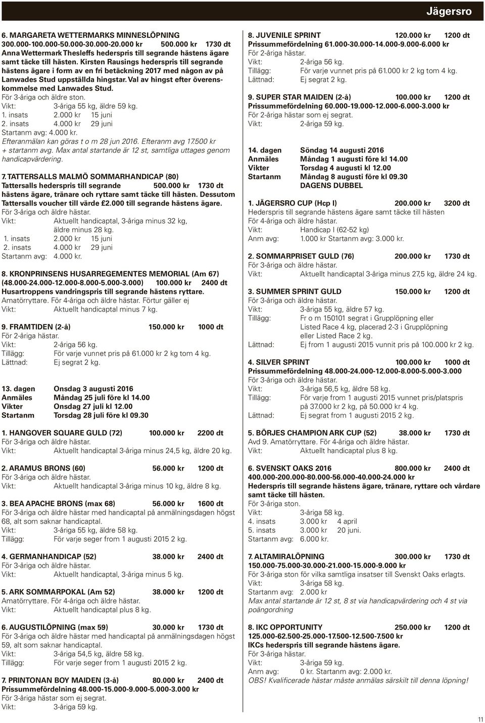 För 3-åriga och äldre ston. 3-åriga 55 kg, äldre 1. insats 2.000 kr 15 juni 2. insats 4.000 kr 29 juni Startanm avg: 4.000 kr. Efteranmälan kan göras t o m 28 jun 2016. Efteranm avg 17.