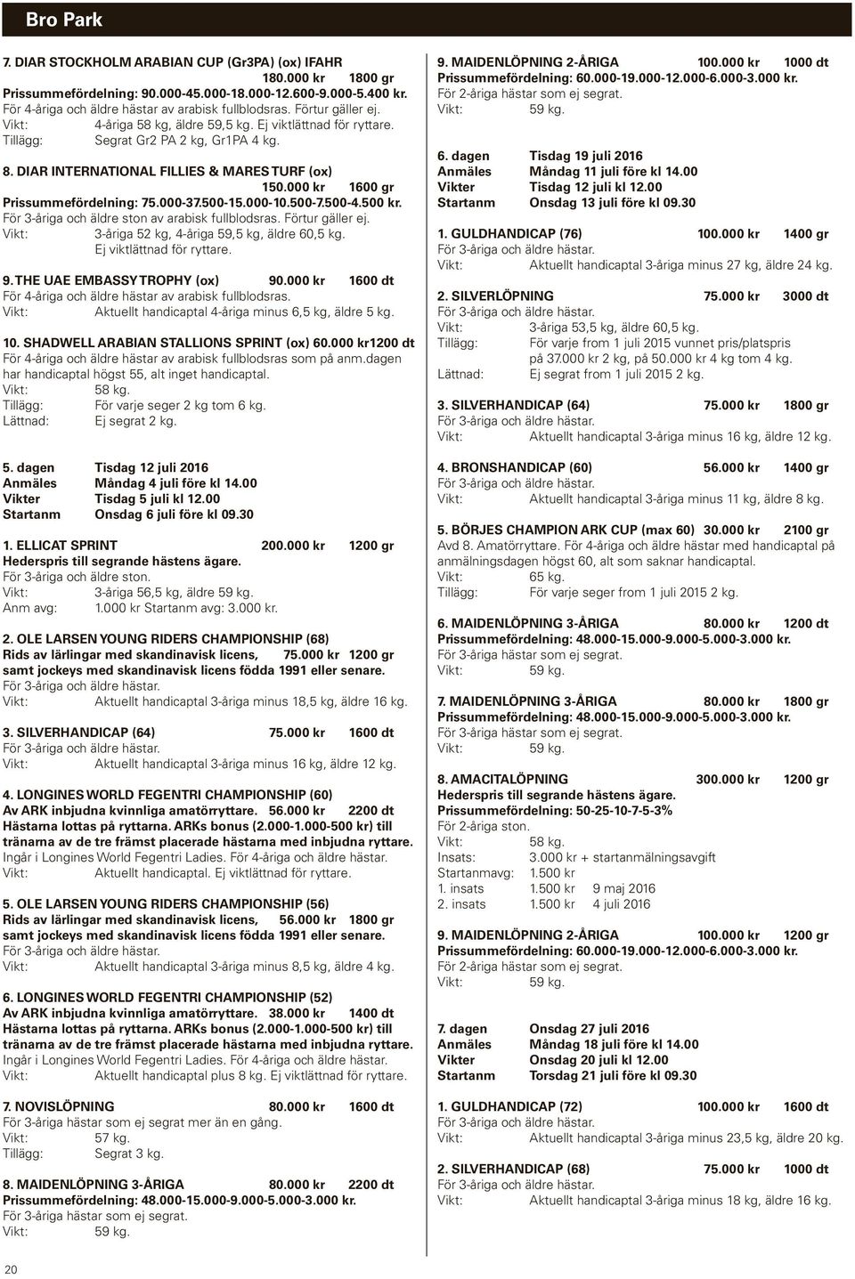 000 kr 1600 gr Prissummefördelning: 75.000-37.500-15.000-10.500-7.500-4.500 kr. För 3-åriga och äldre ston av arabisk fullblodsras. Förtur gäller ej. 3-åriga 52 kg, 4-åriga 59,5 kg, äldre 60,5 kg.