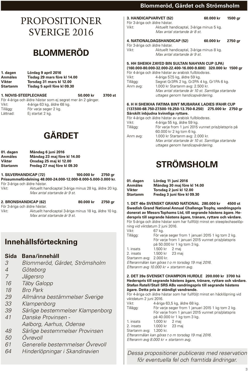 Lättnad: Ej startat 2 kg. GÄRDET 01. dagen Måndag 6 juni 2016 Anmäles Måndag 23 maj före kl 14.00 Vikter Onsdag 25 maj kl 12.00 Startanm Fredag 27 maj före kl 09.30 1. SILVERHANDICAP (72) 100.