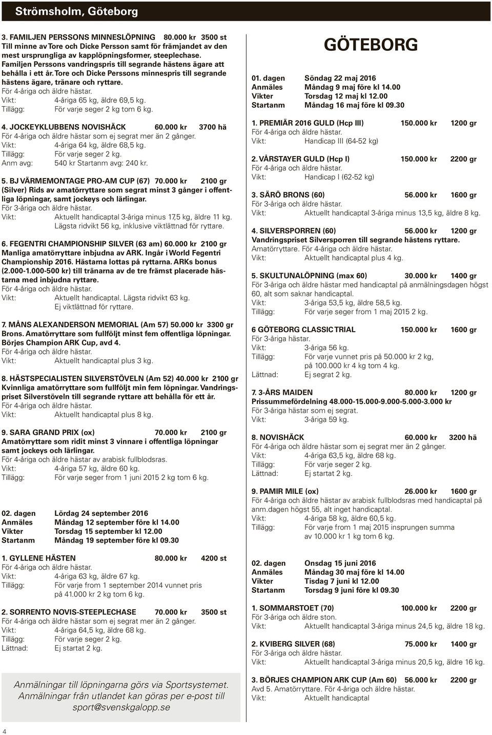 Tillägg: För varje seger 2 kg tom 6 kg. 4. JOCKEYKLUBBENS NOVISHÄCK 60.000 kr 3700 hä För 4-åriga och äldre hästar som ej segrat mer än 2 gånger. 4-åriga 64 kg, äldre 68,5 kg.