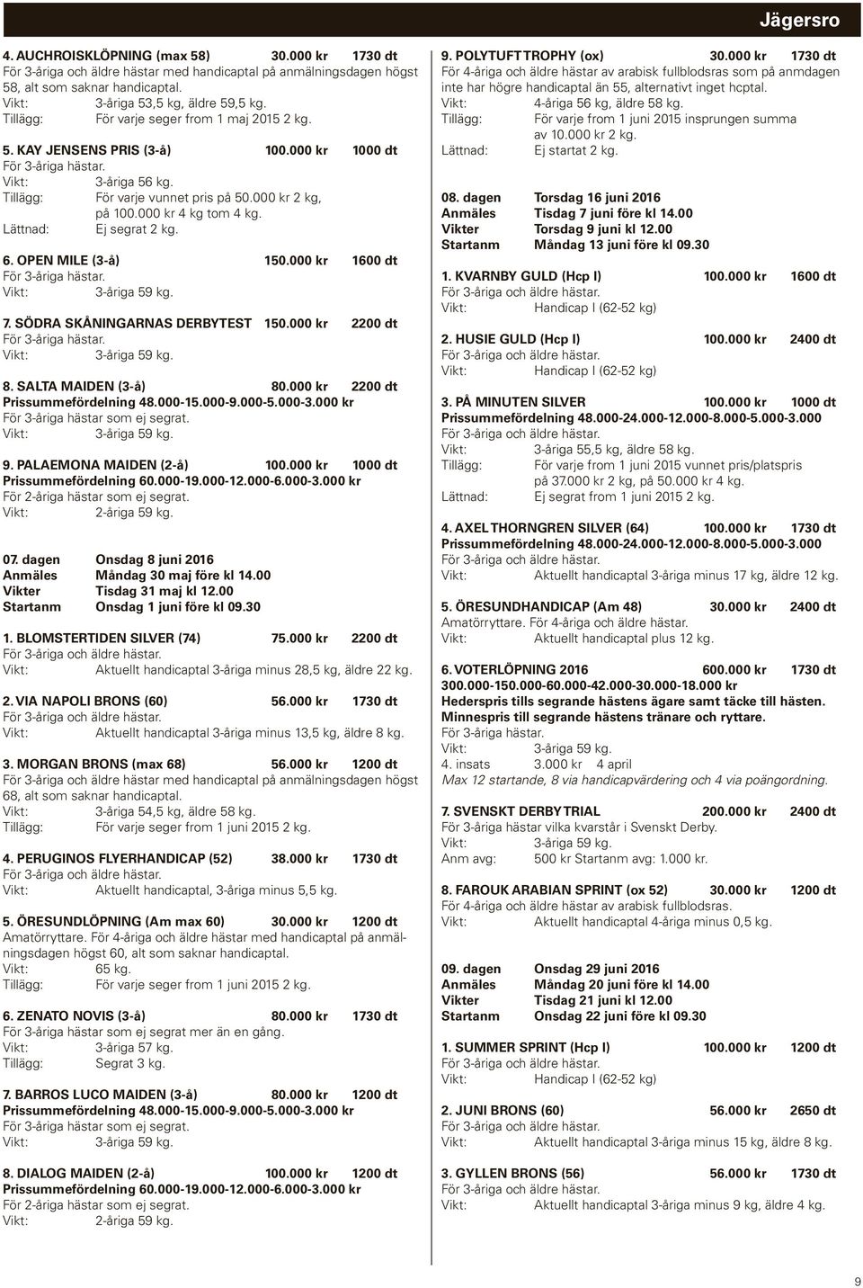 SÖDRA SKÅNINGARNAS DERBYTEST 150.000 kr 2200 dt För 3-åriga hästar. 3-åriga 8. SALTA MAIDEN (3-å) 80.000 kr 2200 dt Prissummefördelning 48.000-15.000-9.000-5.000-3.