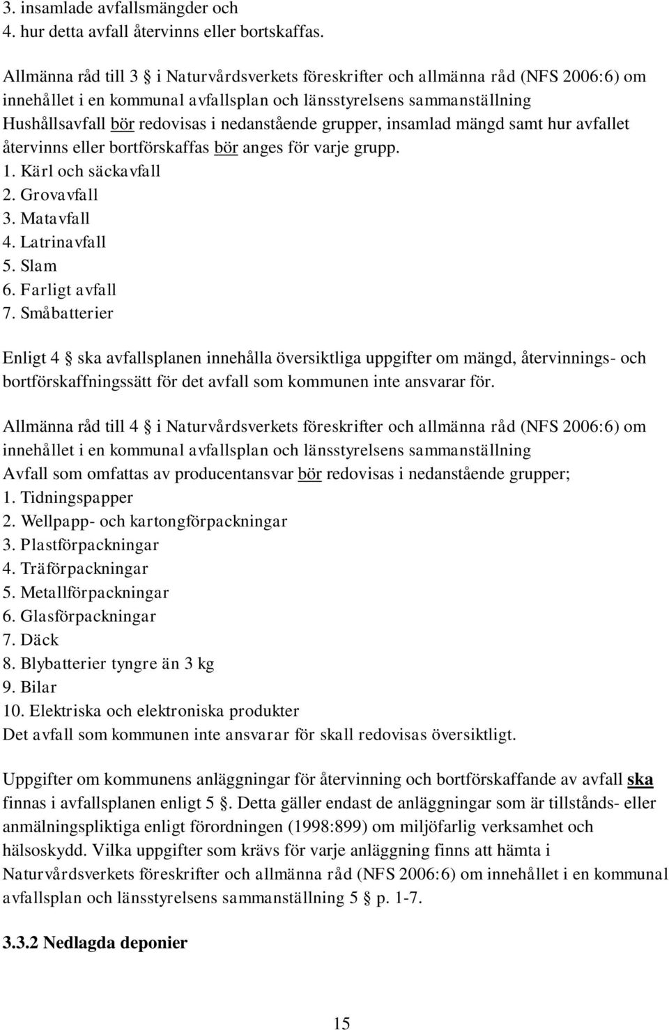 nedanstående grupper, insamlad mängd samt hur avfallet återvinns eller bortförskaffas bör anges för varje grupp. 1. Kärl och säckavfall 2. Grovavfall 3. Matavfall 4. Latrinavfall 5. Slam 6.