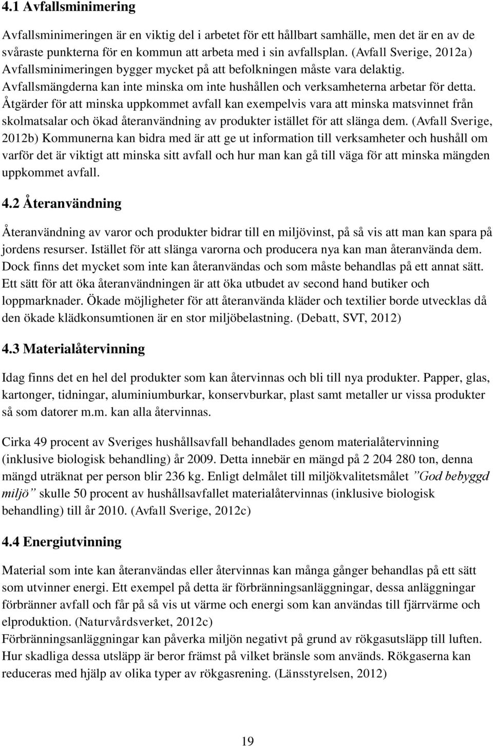 Åtgärder för att minska uppkommet avfall kan exempelvis vara att minska matsvinnet från skolmatsalar och ökad återanvändning av produkter istället för att slänga dem.