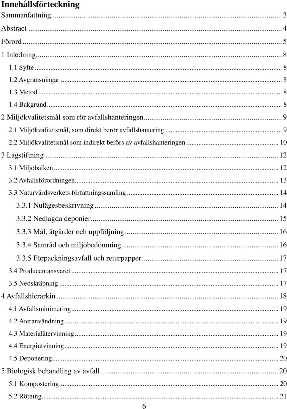 .. 13 3.3 Naturvårdsverkets författningssamling... 14 3.3.1 Nulägesbeskrivning... 14 3.3.2 Nedlagda deponier... 15 3.3.3 Mål, åtgärder och uppföljning... 16 3.3.4 Samråd och miljöbedömning... 16 3.3.5 Förpackningsavfall och returpapper.