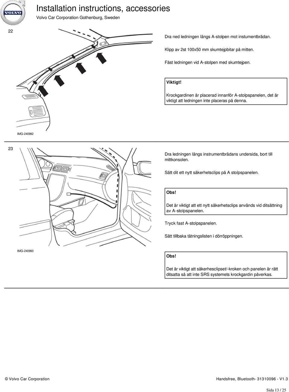 IMG-240992 23 Dra ledningen längs instrumentbrädans undersida, bort till mittkonsolen. Sätt dit ett nytt säkerhetsclips på A stolpspanelen. Obs!