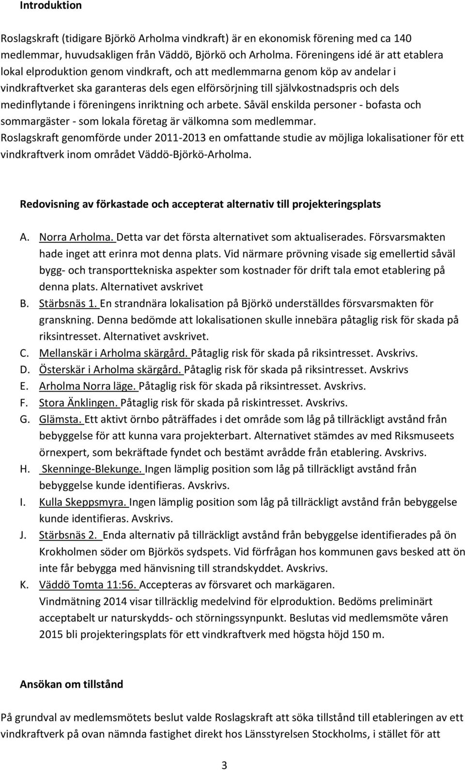 medinflytande i föreningens inriktning och arbete. Såväl enskilda personer - bofasta och sommargäster - som lokala företag är välkomna som medlemmar.