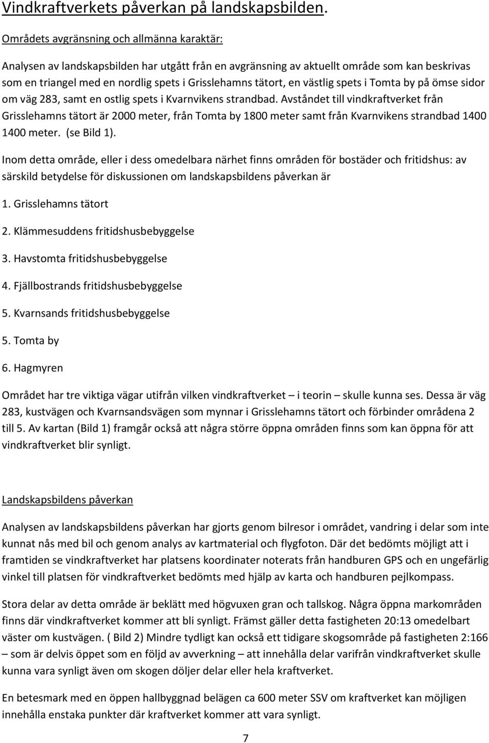 en västlig spets i Tomta by på ömse sidor om väg 283, samt en ostlig spets i Kvarnvikens strandbad.