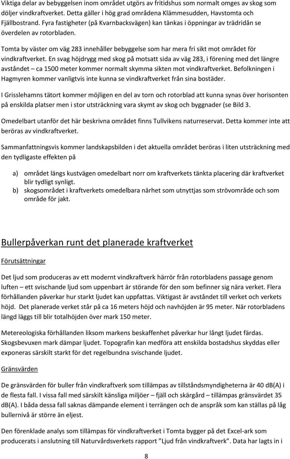 Tomta by väster om väg 283 innehåller bebyggelse som har mera fri sikt mot området för vindkraftverket.