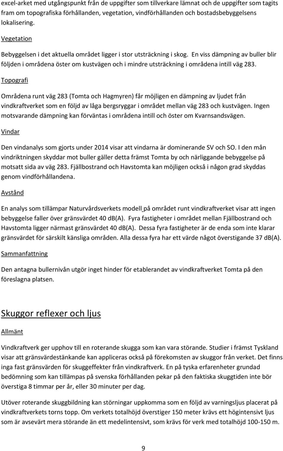En viss dämpning av buller blir följden i områdena öster om kustvägen och i mindre utsträckning i områdena intill väg 283.