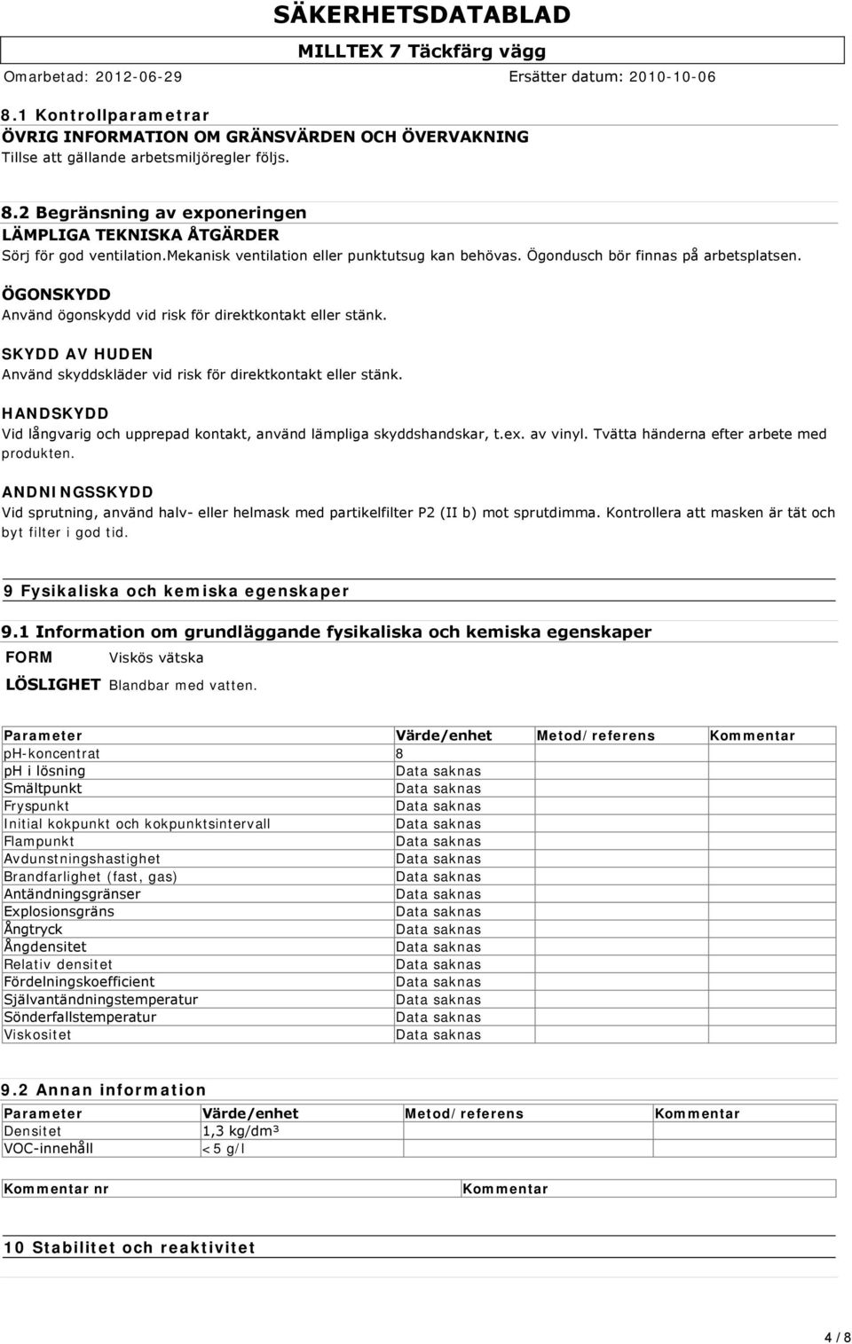 ÖGONSKYDD Använd ögonskydd vid risk för direktkontakt eller stänk. SKYDD AV HUDEN Använd skyddskläder vid risk för direktkontakt eller stänk.