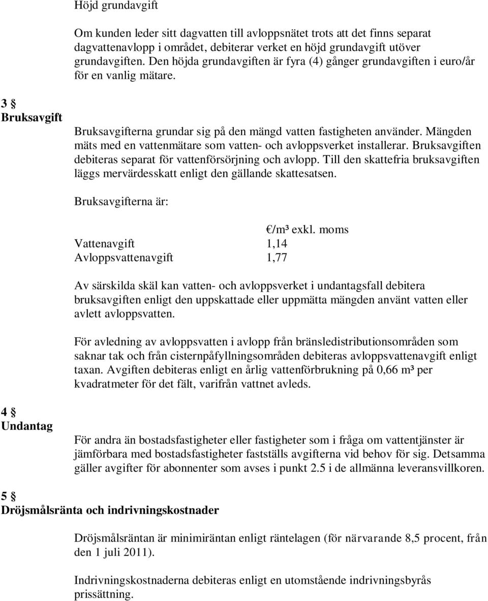 Mängden mäts med en vattenmätare som vatten- och avloppsverket installerar. Bruksavgiften debiteras separat för vattenförsörjning och avlopp.