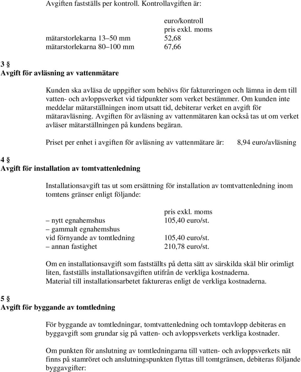 och lämna in dem till vatten- och avloppsverket vid tidpunkter som verket bestämmer. Om kunden inte meddelar mätarställningen inom utsatt tid, debiterar verket en avgift för mätaravläsning.