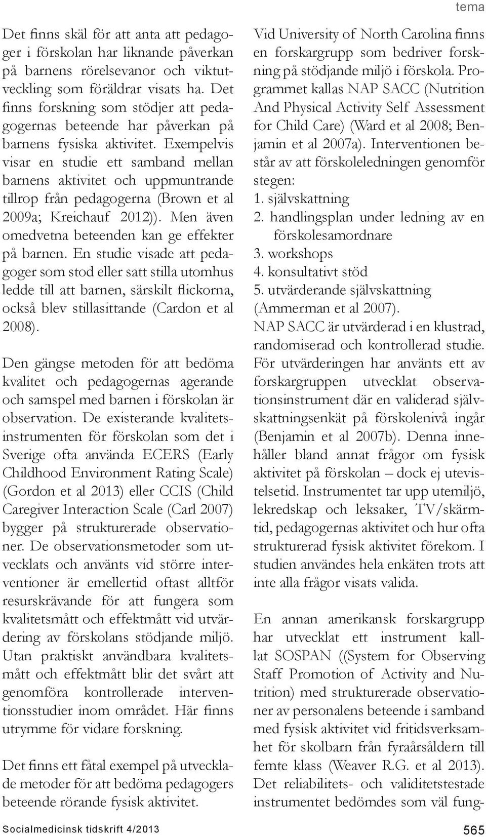 Exempelvis visar en studie ett samband mellan barnens aktivitet och uppmuntrande tillrop från pedagogerna (Brown et al 2009a; Kreichauf 2012)). Men även omedvetna beteenden kan ge effekter på barnen.