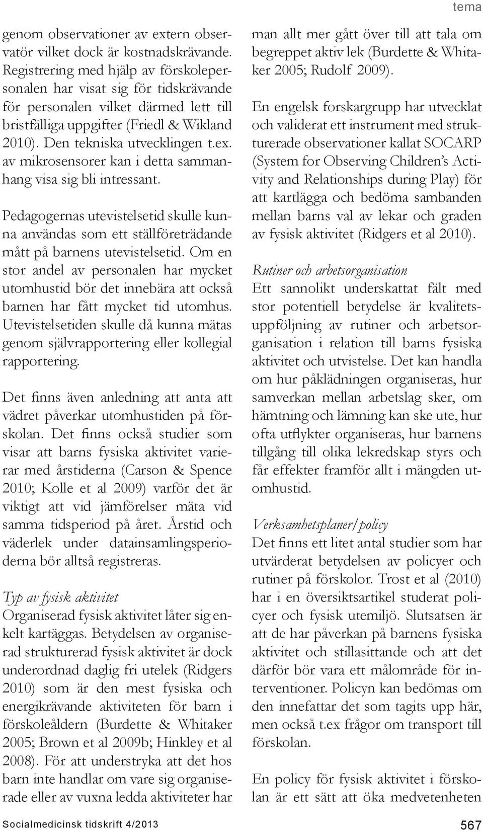av mikrosensorer kan i detta sammanhang visa sig bli intressant. Pedagogernas utevistelsetid skulle kunna användas som ett ställföreträdande mått på barnens utevistelsetid.
