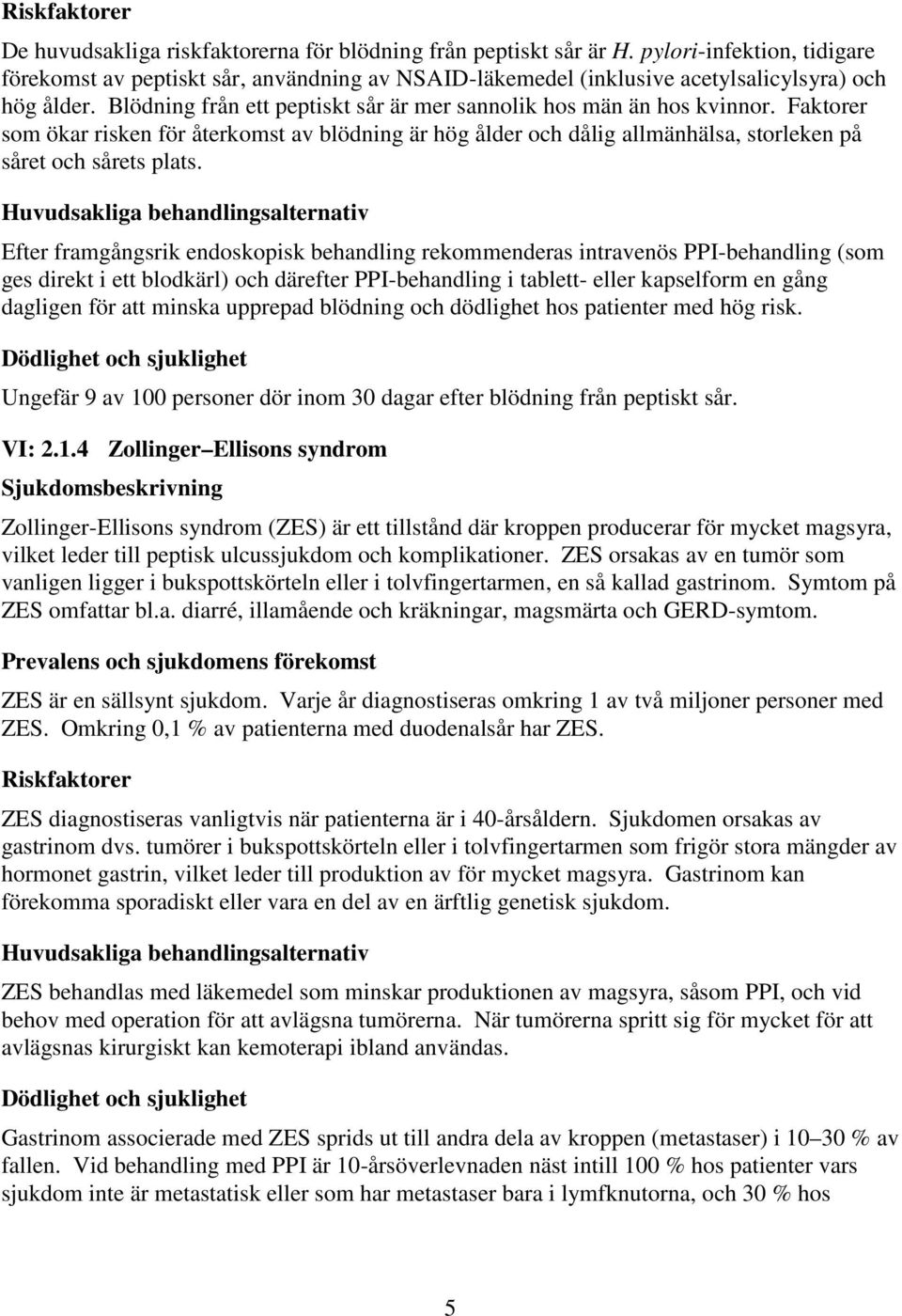 Faktorer som ökar risken för återkomst av blödning är hög ålder och dålig allmänhälsa, storleken på såret och sårets plats.