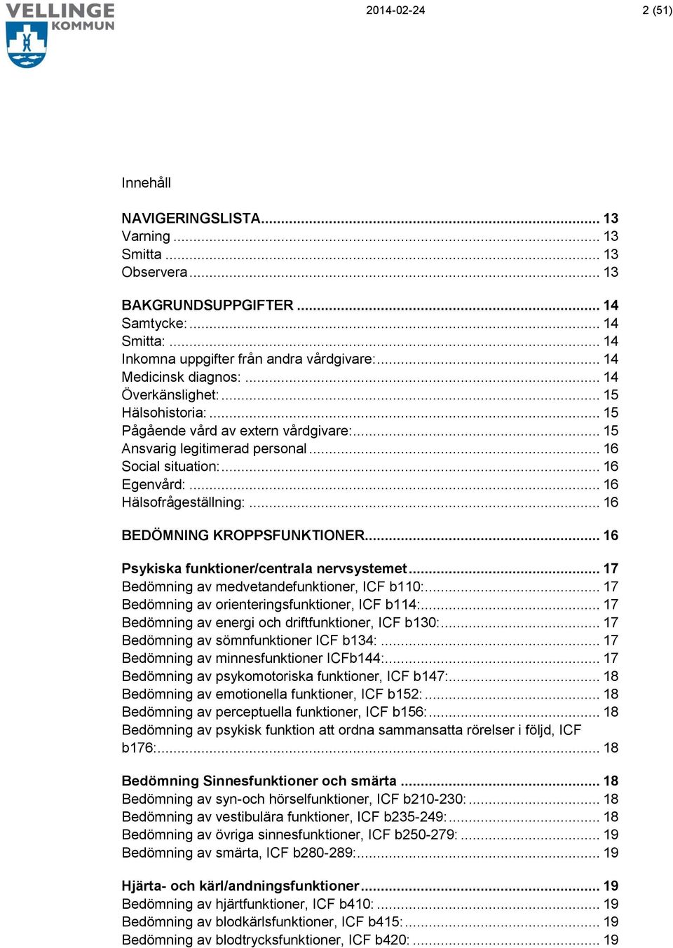 .. 16 Hälsofrågeställning:... 16 BEDÖMNING KROPPSFUNKTIONER... 16 Psykiska funktioner/centrala nervsystemet... 17 Bedömning av medvetandefunktioner, ICF b110:.