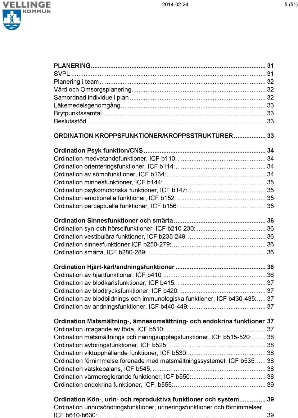 .. 34 Ordination av sömnfunktioner, ICF b134:... 34 Ordination minnesfunktioner, ICF b144:... 35 Ordination psykomotoriska funktioner, ICF b147:... 35 Ordination emotionella funktioner, ICF b152:.