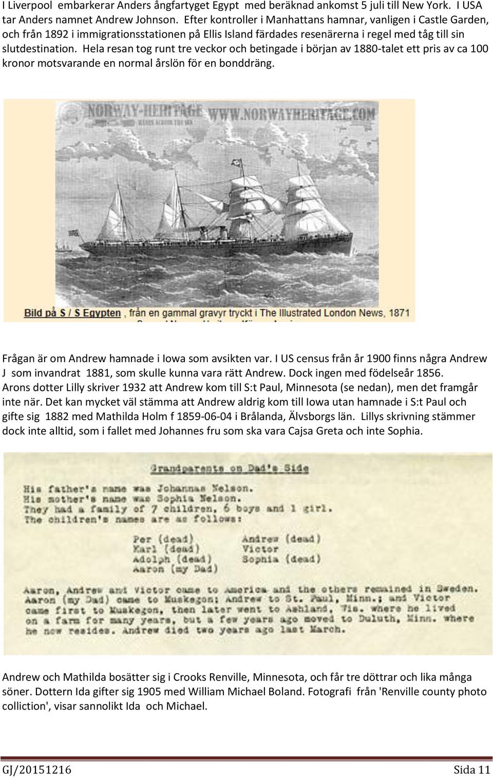 Hela resan tog runt tre veckor och betingade i början av 1880-talet ett pris av ca 100 kronor motsvarande en normal årslön för en bonddräng. Frågan är om Andrew hamnade i Iowa som avsikten var.