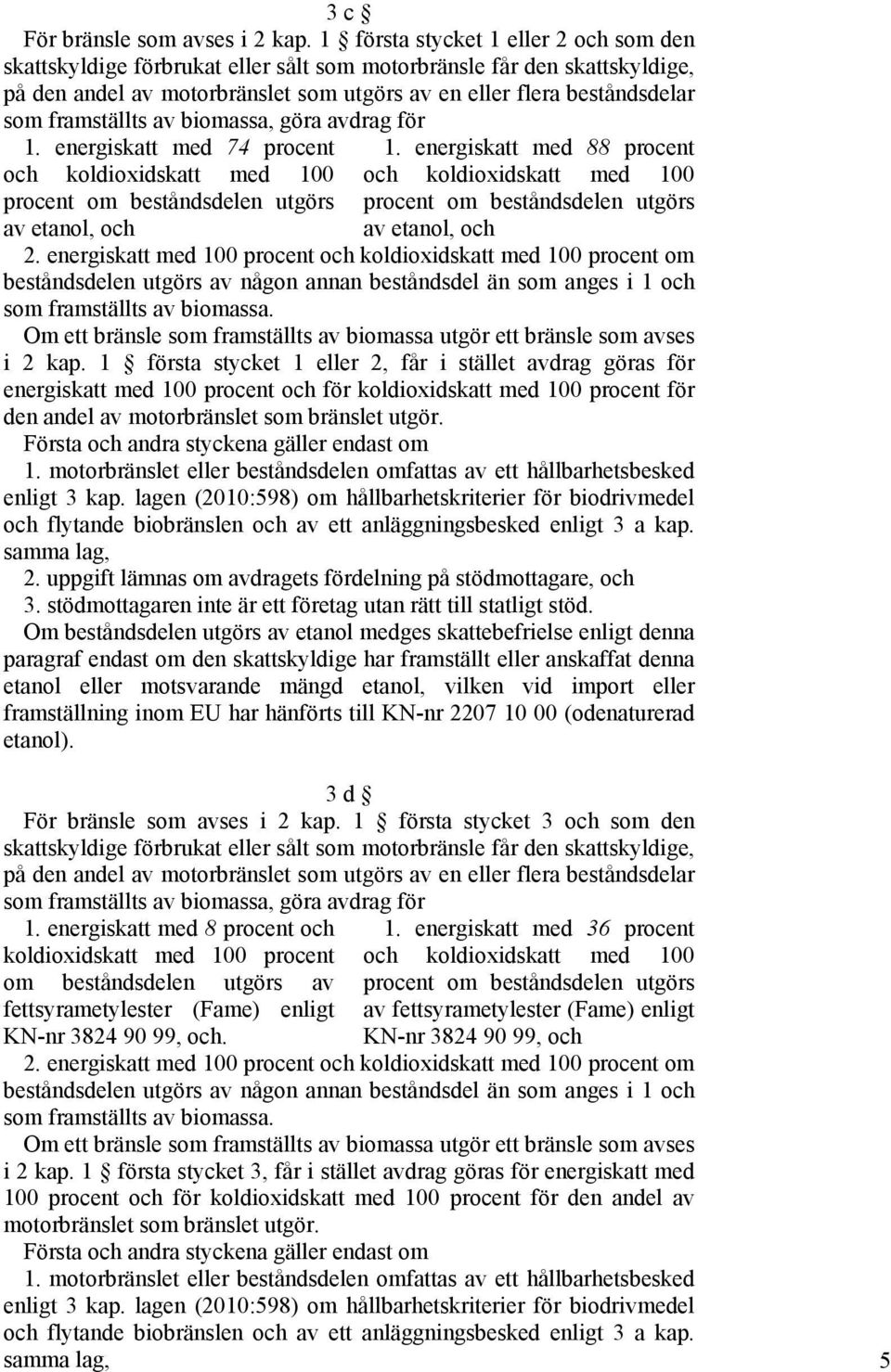 framställts av biomassa, göra avdrag för 1. energiskatt med 74 procent procent om beståndsdelen utgörs av etanol, och 1. energiskatt med 88 procent procent om beståndsdelen utgörs av etanol, och 2.