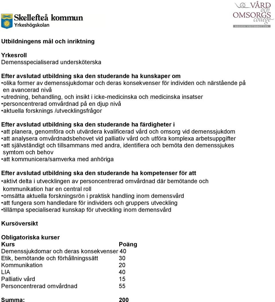 /utvecklingsfrågor Efter avslutad utbildning ska den studerande ha färdigheter i att planera, genomföra och utvärdera kvalificerad vård och omsorg vid demenssjukdom att analysera omvårdnadsbehovet