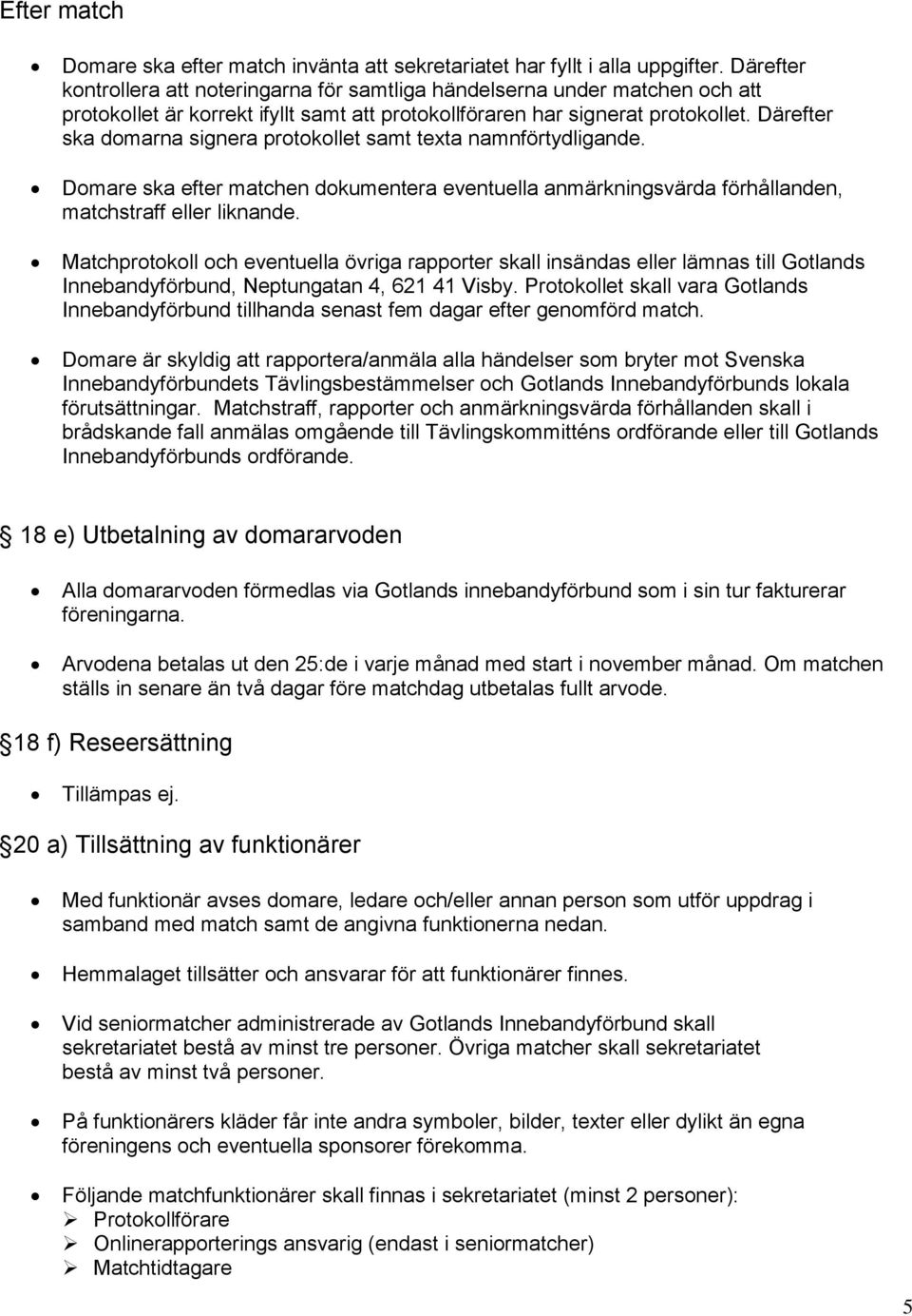 Därefter ska domarna signera protokollet samt texta namnförtydligande. Domare ska efter matchen dokumentera eventuella anmärkningsvärda förhållanden, matchstraff eller liknande.