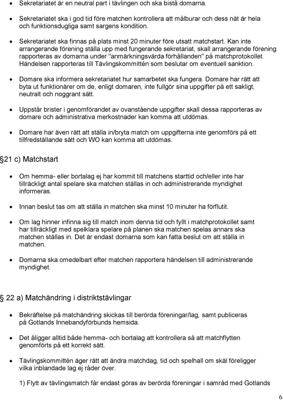 Kan inte arrangerande förening ställa upp med fungerande sekretariat, skall arrangerande förening rapporteras av domarna under "anmärkningsvärda förhållanden" på matchprotokollet.