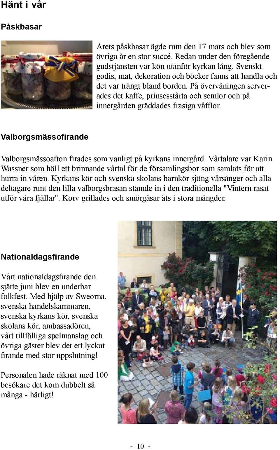 Valborgsmässofirande Valborgsmässoafton firades som vanligt på kyrkans innergård. Vårtalare var Karin Wassner som höll ett brinnande vårtal för de församlingsbor som samlats för att hurra in våren.