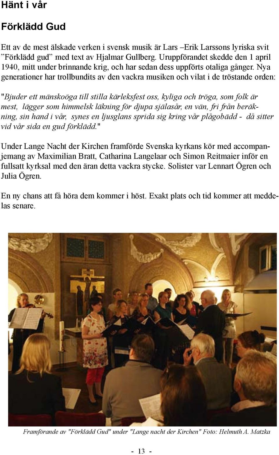 Nya generationer har trollbundits av den vackra musiken och vilat i de tröstande orden: "Bjuder ett mänskoöga till stilla kärleksfest oss, kyliga och tröga, som folk är mest, lägger som himmelsk