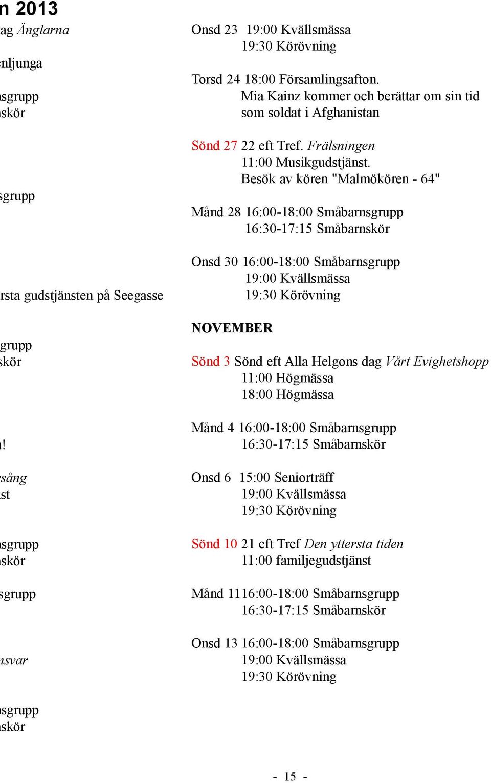 Besök av kören "Malmökören - 64" Månd 28 16:00-18:00 Småbarnsgrupp 16:30-17:15 Småbarnskör Onsd 30 16:00-18:00 Småbarnsgrupp 19:00 Kvällsmässa 19:30 Körövning NOVEMBER Sönd 3 Sönd eft Alla Helgons