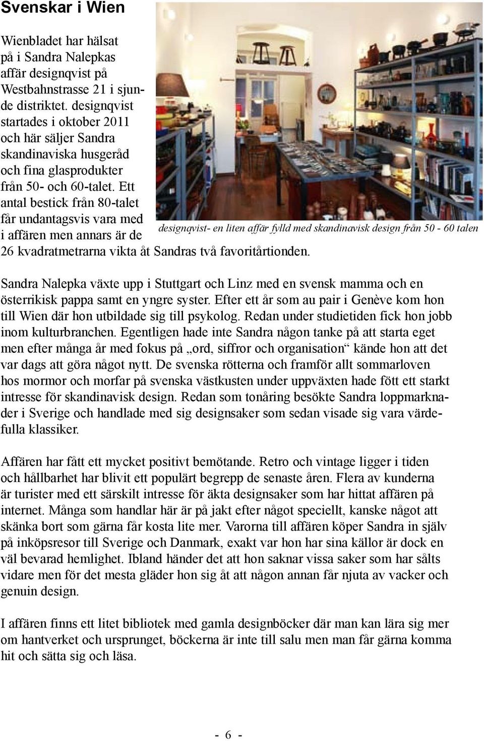 Ett antal bestick från 80-talet får undantagsvis vara med designqvist- en liten affär fylld med skandinavisk design från 50-60 talen i affären men annars är de 26 kvadratmetrarna vikta åt Sandras två