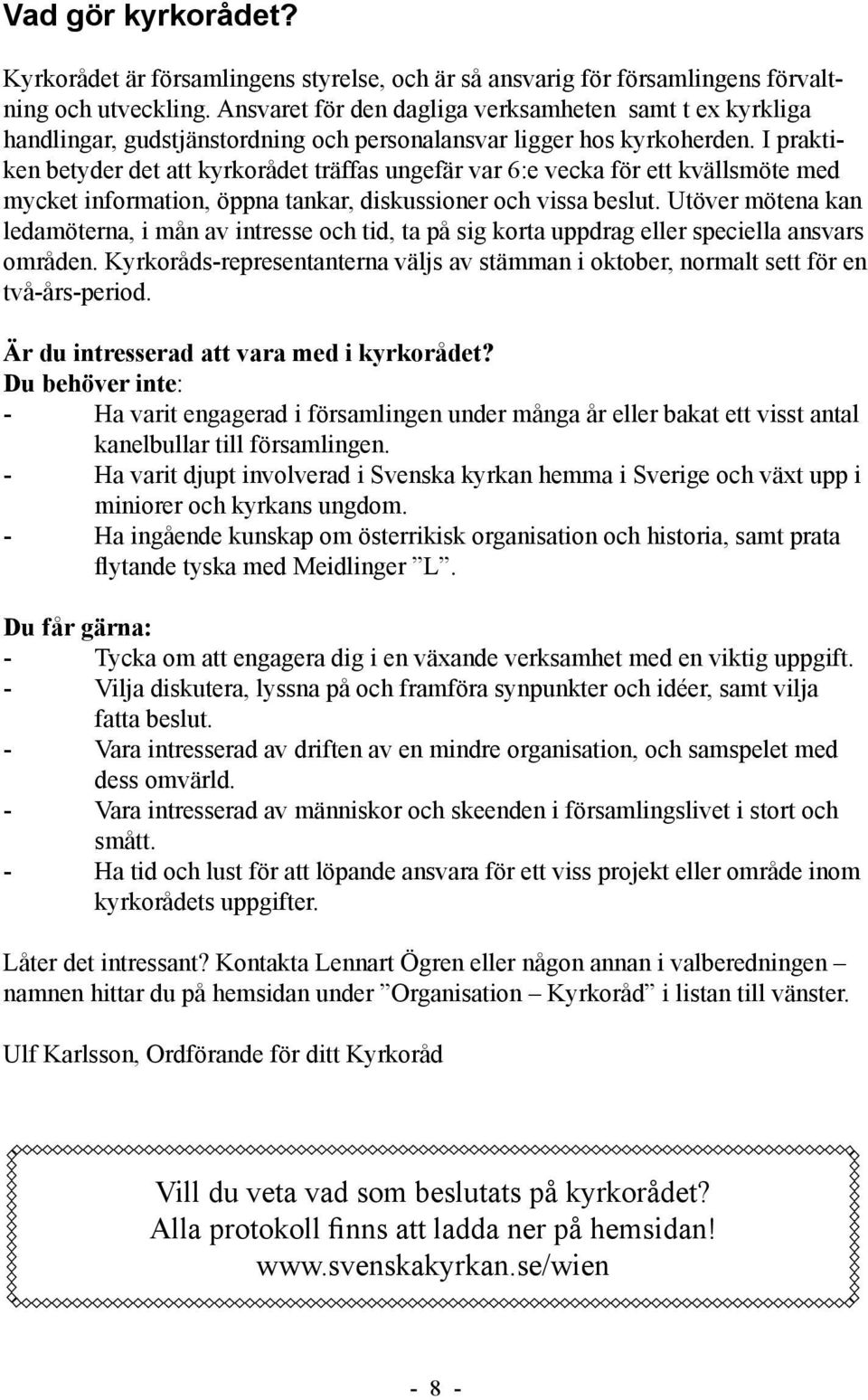 I praktiken betyder det att kyrkorådet träffas ungefär var 6:e vecka för ett kvällsmöte med mycket information, öppna tankar, diskussioner och vissa beslut.